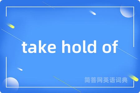 take hold of是什么意思,take hold of的中文翻译 take hold of