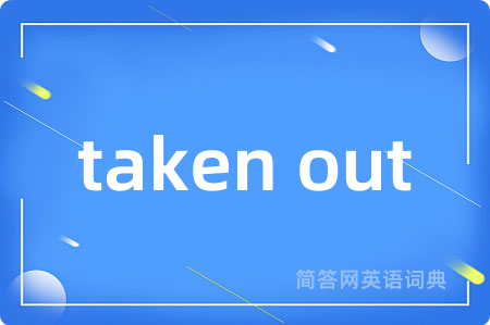 taken out