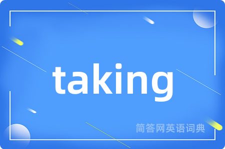 taking是什么意思,taking的中文翻译 taking