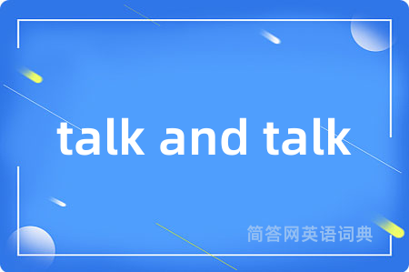 talk and talk是什么意思,talk and talk的中文翻译 talk and talk