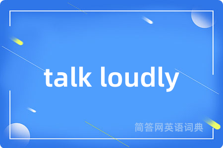 talk loudly