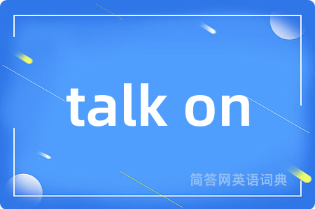 talk on是什么意思,talk on的中文翻译 talk on