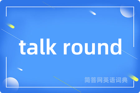 talk round是什么意思,talk round的中文翻译 talk round