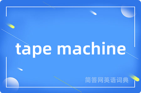tape machine是什么意思,tape machine的中文翻译 tape machine
