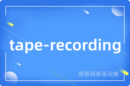 tape-recording是什么意思,tape-recording的中文翻译 tape-recording