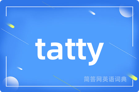 tatty是什么意思,tatty的中文翻译 tatty