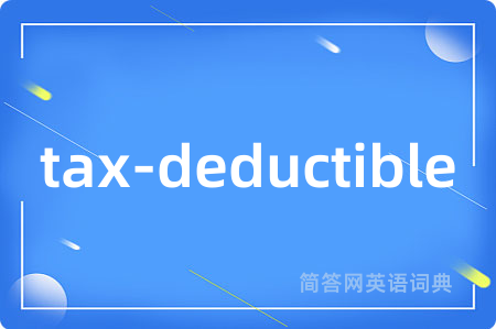 tax-deductible是什么意思,tax-deductible的中文翻译 tax-deductible