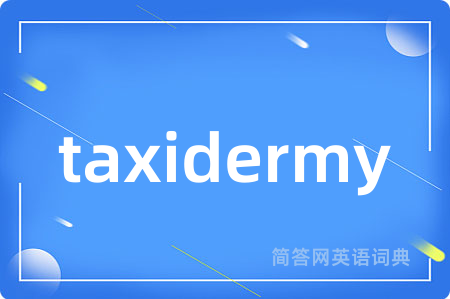taxidermy是什么意思,taxidermy的中文翻译 taxidermy