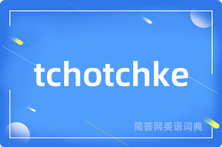 tchotchke是什么意思,tchotchke的中文翻译 tchotchke