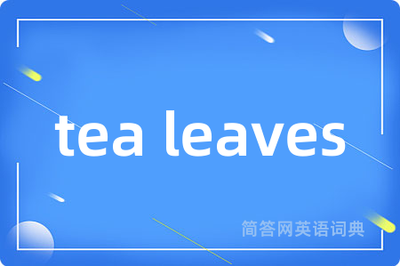 tea leaves是什么意思,tea leaves的中文翻译 tea leaves