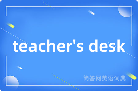 teacher's desk是什么意思,teacher's desk的中文翻译 teacher's desk
