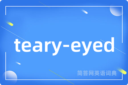 teary-eyed是什么意思,teary-eyed的中文翻译 teary-eyed