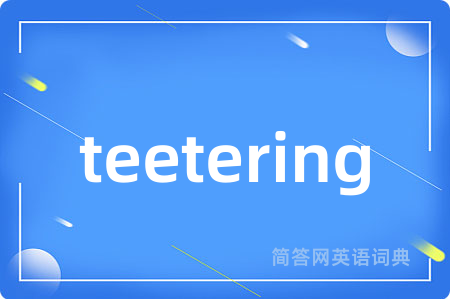 teetering是什么意思,teetering的中文翻译 teetering