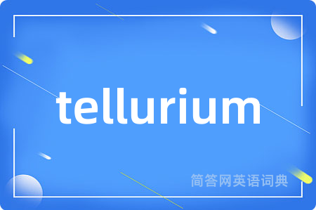tellurium是什么意思,tellurium的中文翻译 tellurium