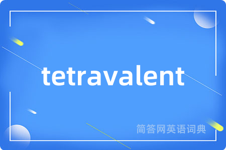 tetravalent是什么意思,tetravalent的中文翻译 tetravalent