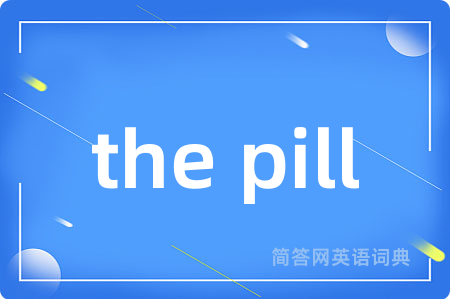 the pill是什么意思,the pill的中文翻译 the pill