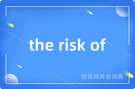 the risk of是什么意思,the risk of的中文翻译 the risk of