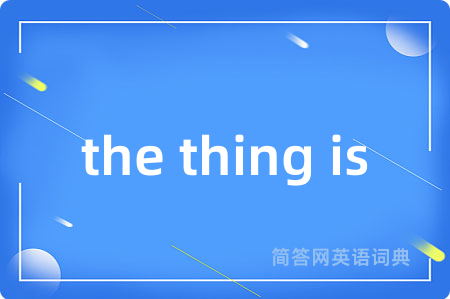 the thing is是什么意思,the thing is的中文翻译 the thing is