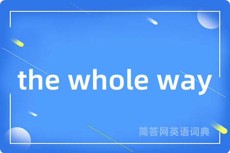 the whole way是什么意思,the whole way的中文翻译 the whole way