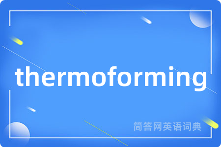 thermoforming是什么意思,thermoforming的中文翻译 thermoforming