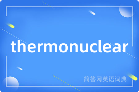 thermonuclear是什么意思,thermonuclear的中文翻译 thermonuclear