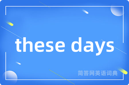 these days是什么意思,these days的中文翻译 these days
