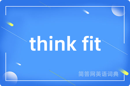 think fit是什么意思,think fit的中文翻译 think fit