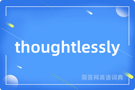 thoughtlessly