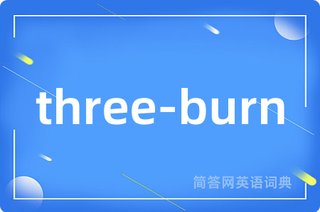 three-burn是什么意思,three-burn的中文翻译 three-burn