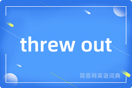 threw out