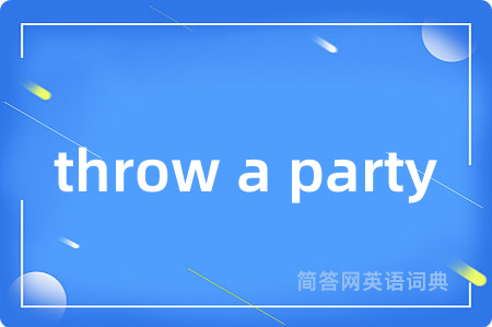 throw a party是什么意思,throw a party的中文翻译 throw a party