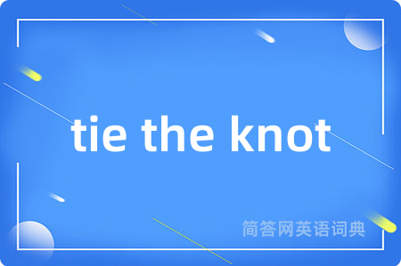 tie the knot是什么意思,tie the knot的中文翻译 tie the knot