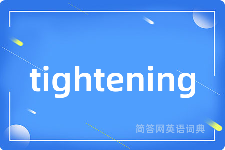 tightening是什么意思,tightening的中文翻译 tightening