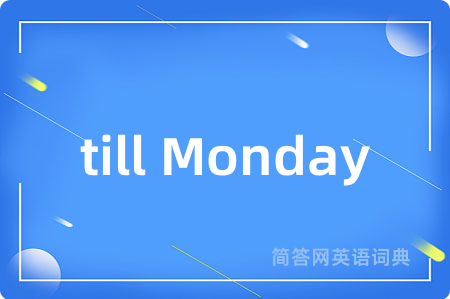 till Monday