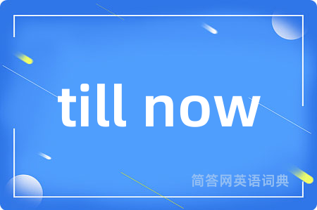 till now是什么意思,till now的中文翻译 till now