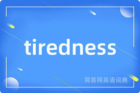 tiredness是什么意思,tiredness的中文翻译 tiredness