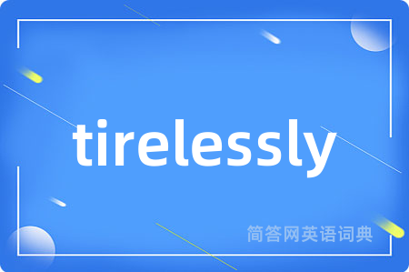 tirelessly