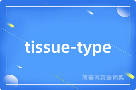 tissue-type是什么意思,tissue-type的中文翻译 tissue-type