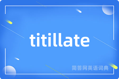 titillate是什么意思,titillate的中文翻译 titillate