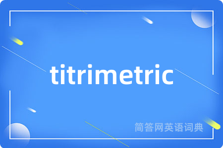 titrimetric是什么意思,titrimetric的中文翻译 titrimetric