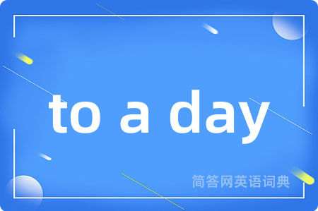 to a day是什么意思,to a day的中文翻译 to a day