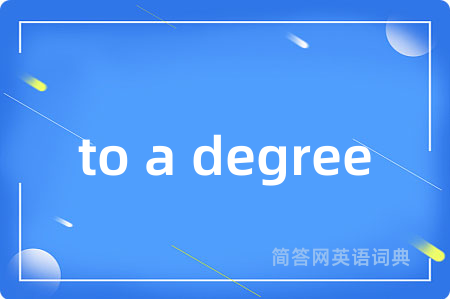 to a degree是什么意思,to a degree的中文翻译 to a degree