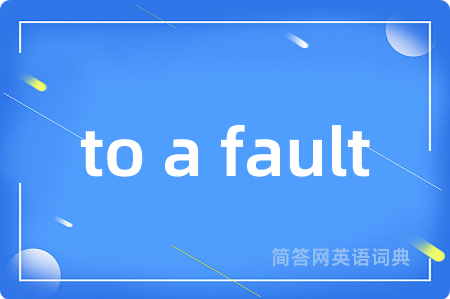 to a fault是什么意思,to a fault的中文翻译 to a fault