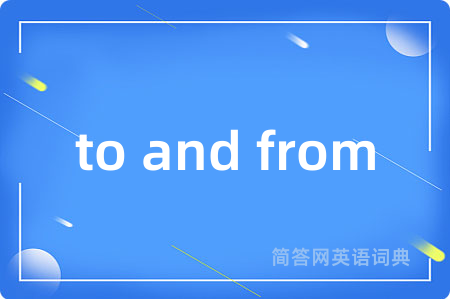to and from是什么意思,to and from的中文翻译 to and from