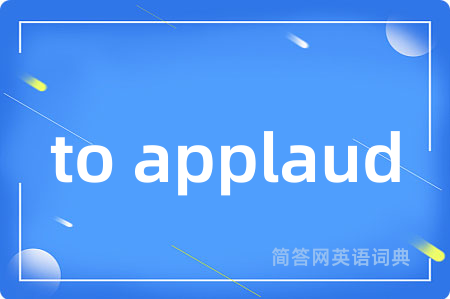 to applaud是什么意思,to applaud的中文翻译 to applaud