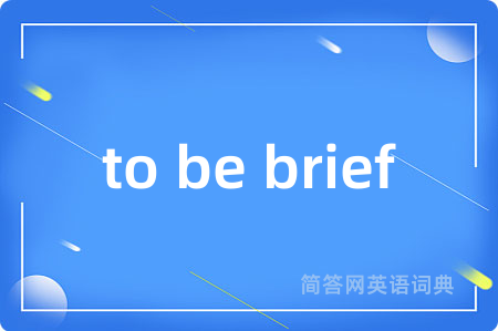 to be brief是什么意思,to be brief的中文翻译 to be brief