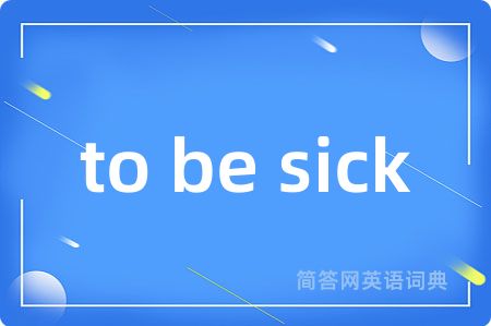 to be sick