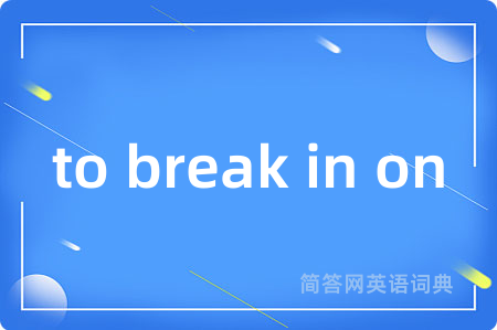 to break in on
