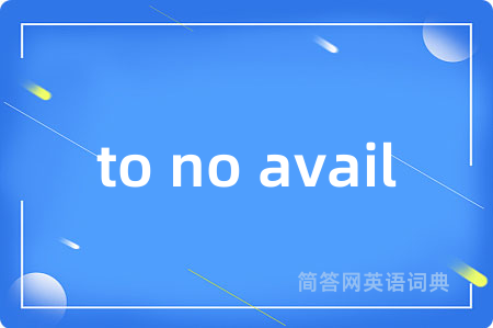to no avail是什么意思,to no avail的中文翻译 to no avail