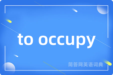 to occupy是什么意思,to occupy的中文翻译 to occupy